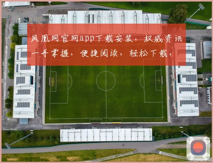 凤凰网官网app下载安装，权威资讯一手掌握，便捷阅读，轻松下载，三步搞定