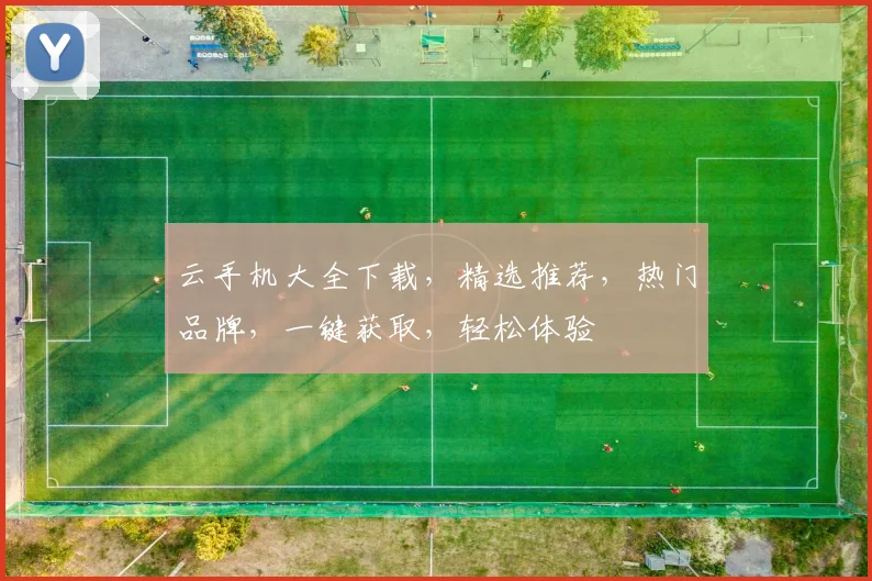 云手机大全下载，精选推荐，热门品牌，一键获取，轻松体验
