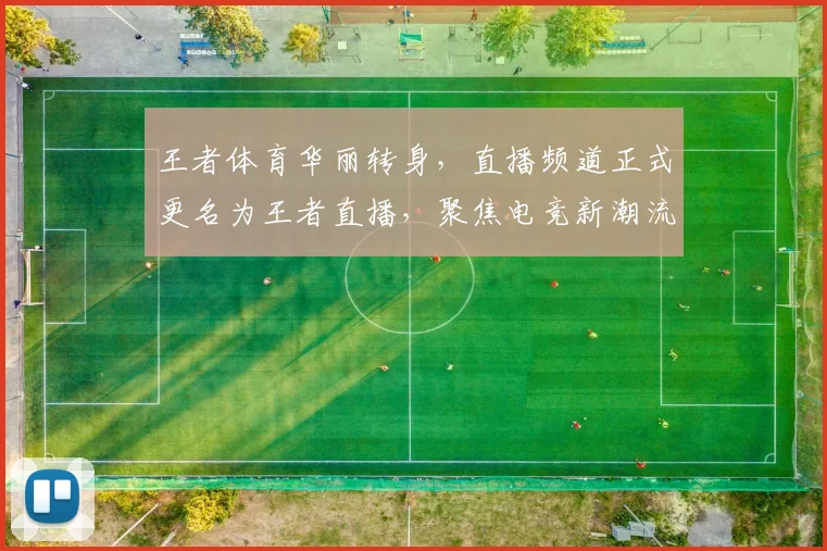 王者体育华丽转身，直播频道正式更名为王者直播，聚焦电竞新潮流，共襄盛举