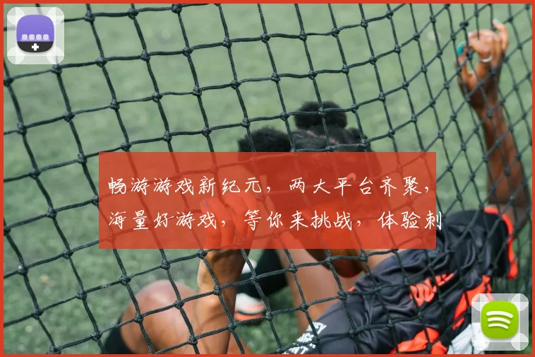 畅游游戏新纪元，两大平台齐聚，海量好游戏，等你来挑战，体验刺激游戏乐趣