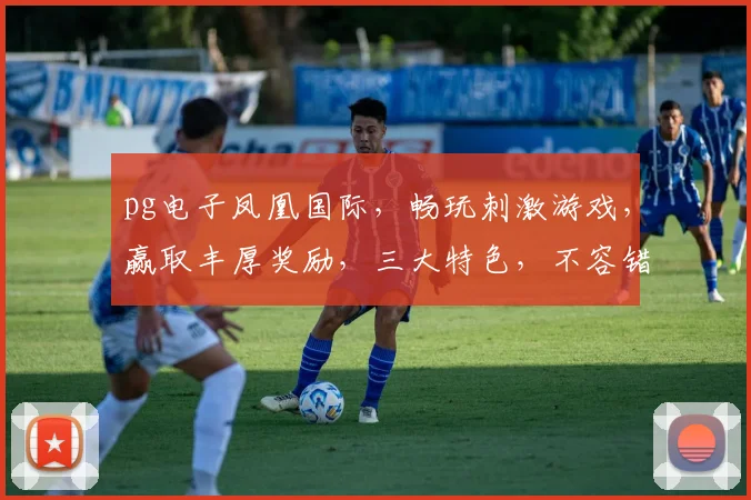 pg电子凤凰国际，畅玩刺激游戏，赢取丰厚奖励，三大特色，不容错过，体验非凡