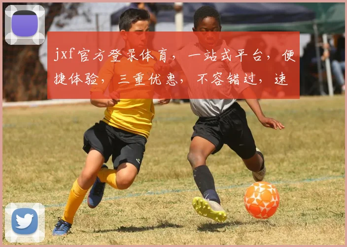 jxf官方登录体育，一站式平台，便捷体验，三重优惠，不容错过，速来参与